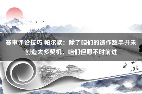 赛事评论技巧 帕尔默：除了咱们的造作敌手并未创造太多契机，咱们但愿不时前进