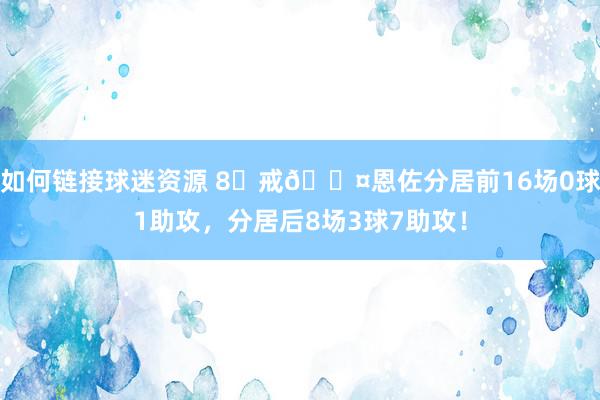 如何链接球迷资源 8⃣戒😤恩佐分居前16场0球1助攻，分居后8场3球7助攻！