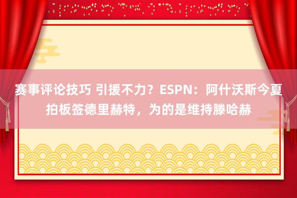 赛事评论技巧 引援不力？ESPN：阿什沃斯今夏拍板签德里赫特，为的是维持滕哈赫