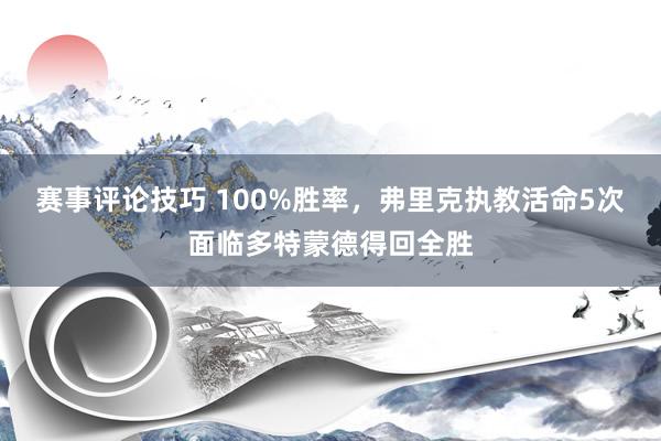 赛事评论技巧 100%胜率，弗里克执教活命5次面临多特蒙德得回全胜