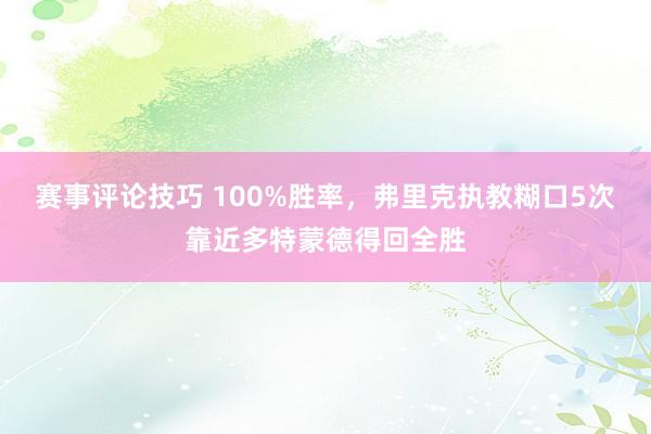 赛事评论技巧 100%胜率，弗里克执教糊口5次靠近多特蒙德得回全胜