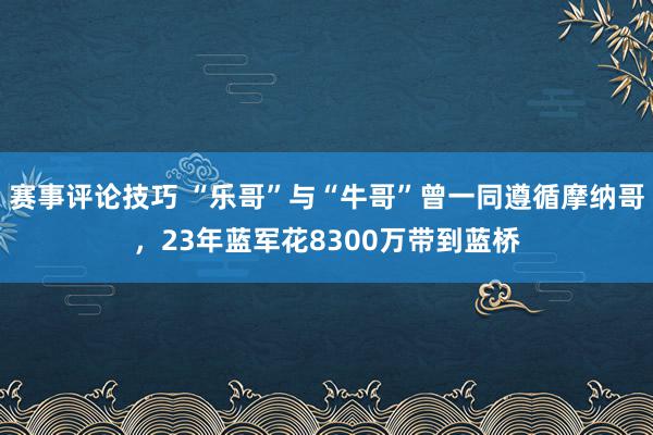 赛事评论技巧 “乐哥”与“牛哥”曾一同遵循摩纳哥，23年蓝军花8300万带到蓝桥