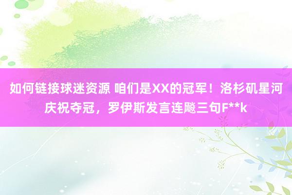 如何链接球迷资源 咱们是XX的冠军！洛杉矶星河庆祝夺冠，罗伊斯发言连飚三句F**k