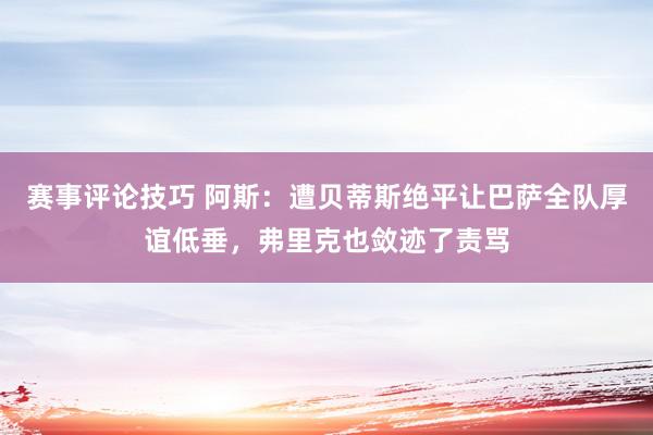 赛事评论技巧 阿斯：遭贝蒂斯绝平让巴萨全队厚谊低垂，弗里克也敛迹了责骂