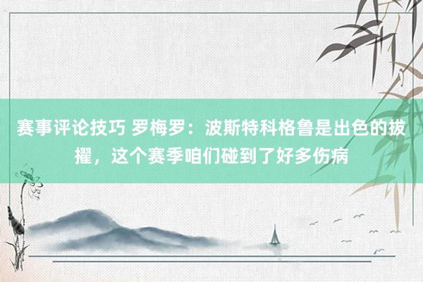 赛事评论技巧 罗梅罗：波斯特科格鲁是出色的拔擢，这个赛季咱们碰到了好多伤病