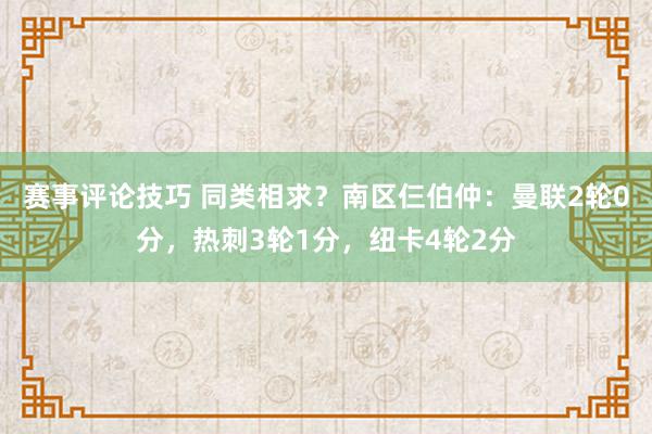 赛事评论技巧 同类相求？南区仨伯仲：曼联2轮0分，热刺3轮1分，纽卡4轮2分