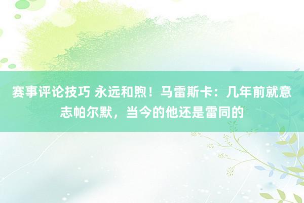 赛事评论技巧 永远和煦！马雷斯卡：几年前就意志帕尔默，当今的他还是雷同的