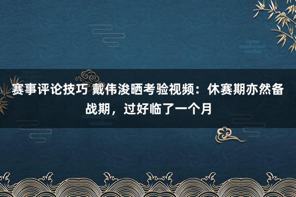 赛事评论技巧 戴伟浚晒考验视频：休赛期亦然备战期，过好临了一个月