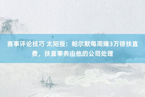 赛事评论技巧 太阳报：帕尔默每周赚3万镑扶直费，扶直事务由他的公司处理