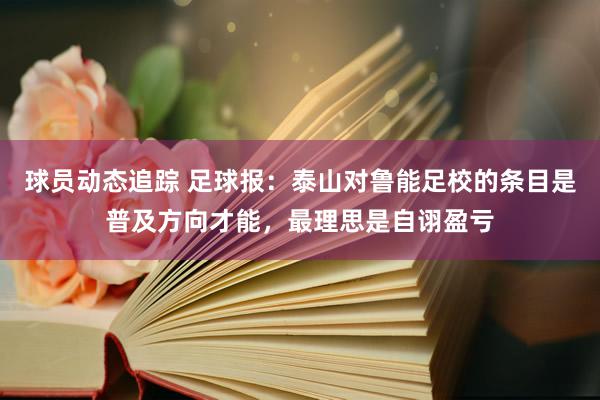 球员动态追踪 足球报：泰山对鲁能足校的条目是普及方向才能，最理思是自诩盈亏