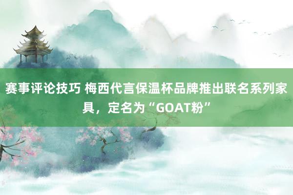 赛事评论技巧 梅西代言保温杯品牌推出联名系列家具，定名为“GOAT粉”