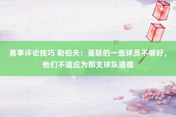 赛事评论技巧 勒伯夫：曼联的一些球员不够好，他们不适应为那支球队遵循