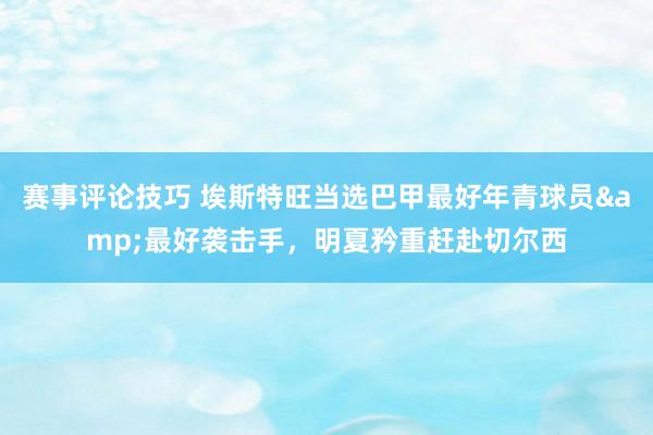 赛事评论技巧 埃斯特旺当选巴甲最好年青球员&最好袭击手，明夏矜重赶赴切尔西