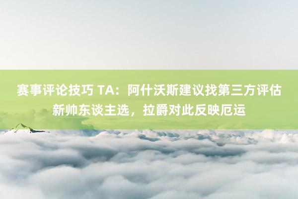 赛事评论技巧 TA：阿什沃斯建议找第三方评估新帅东谈主选，拉爵对此反映厄运