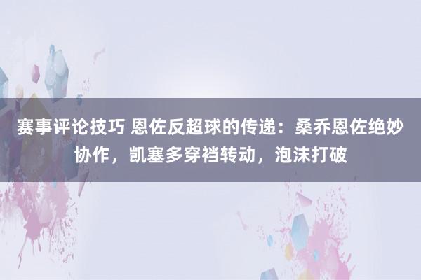 赛事评论技巧 恩佐反超球的传递：桑乔恩佐绝妙协作，凯塞多穿裆转动，泡沫打破