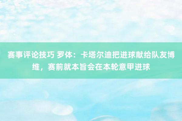 赛事评论技巧 罗体：卡塔尔迪把进球献给队友博维，赛前就本旨会在本轮意甲进球