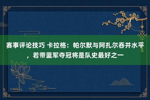 赛事评论技巧 卡拉格：帕尔默与阿扎尔吞并水平，若带蓝军夺冠将是队史最好之一