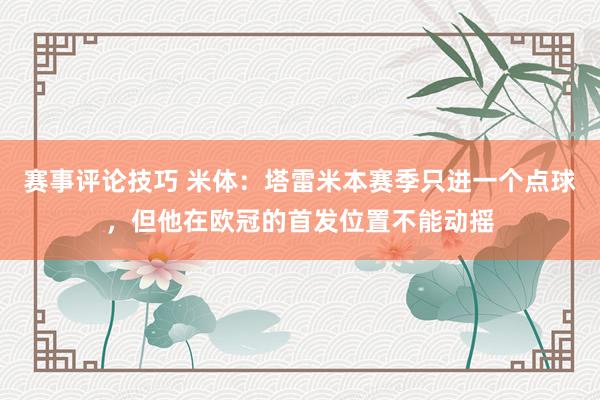 赛事评论技巧 米体：塔雷米本赛季只进一个点球，但他在欧冠的首发位置不能动摇