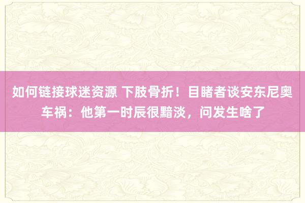 如何链接球迷资源 下肢骨折！目睹者谈安东尼奥车祸：他第一时辰很黯淡，问发生啥了