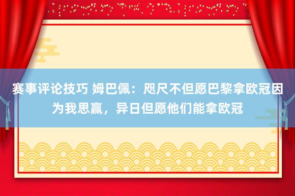 赛事评论技巧 姆巴佩：咫尺不但愿巴黎拿欧冠因为我思赢，异日但愿他们能拿欧冠