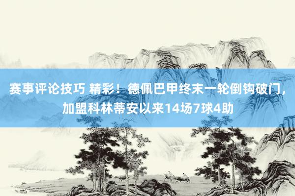 赛事评论技巧 精彩！德佩巴甲终末一轮倒钩破门，加盟科林蒂安以来14场7球4助