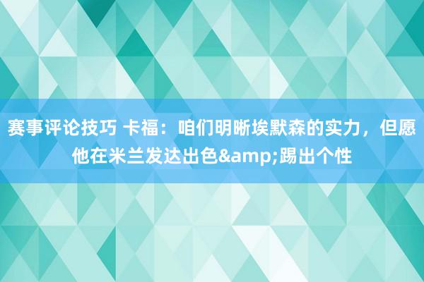 赛事评论技巧 卡福：咱们明晰埃默森的实力，但愿他在米兰发达出色&踢出个性