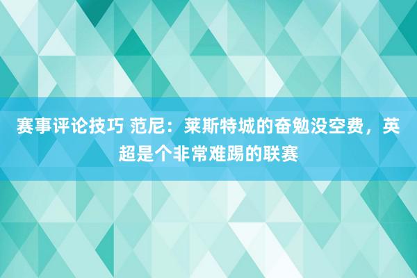 赛事评论技巧 范尼：莱斯特城的奋勉没空费，英超是个非常难踢的联赛