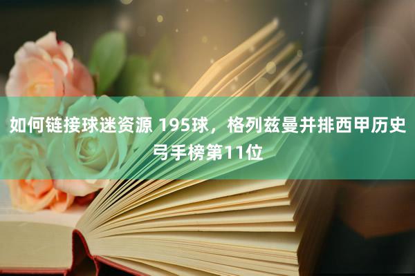 如何链接球迷资源 195球，格列兹曼并排西甲历史弓手榜第11位