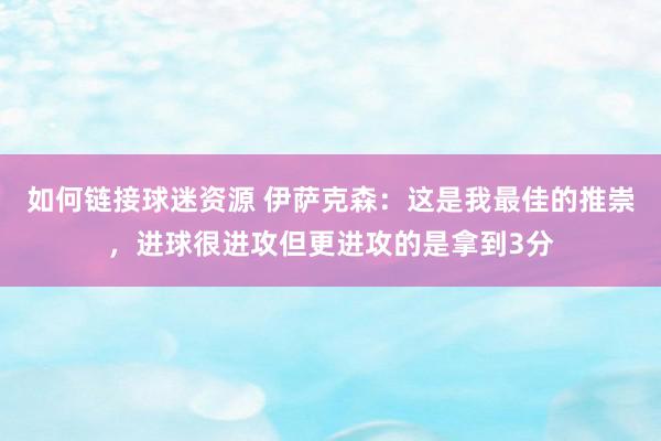 如何链接球迷资源 伊萨克森：这是我最佳的推崇，进球很进攻但更进攻的是拿到3分