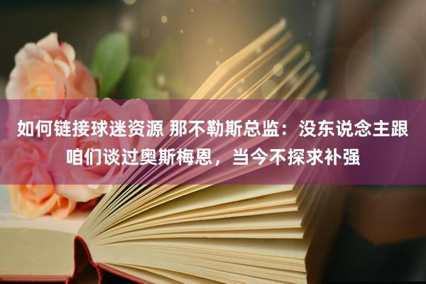 如何链接球迷资源 那不勒斯总监：没东说念主跟咱们谈过奥斯梅恩，当今不探求补强