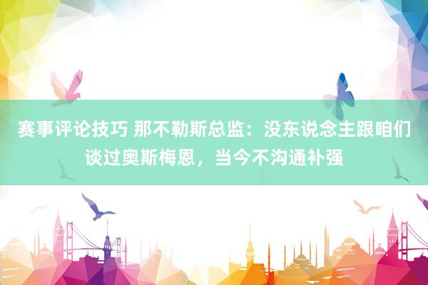 赛事评论技巧 那不勒斯总监：没东说念主跟咱们谈过奥斯梅恩，当今不沟通补强