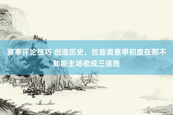 赛事评论技巧 创造历史，拉皆奥意甲初度在那不勒斯主场收成三连胜