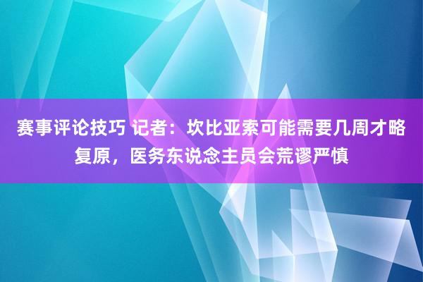 赛事评论技巧 记者：坎比亚索可能需要几周才略复原，医务东说念主员会荒谬严慎