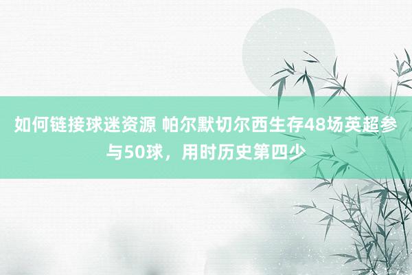 如何链接球迷资源 帕尔默切尔西生存48场英超参与50球，用时历史第四少