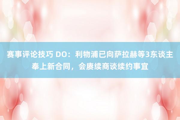 赛事评论技巧 DO：利物浦已向萨拉赫等3东谈主奉上新合同，会赓续商谈续约事宜