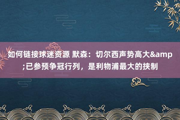 如何链接球迷资源 默森：切尔西声势高大&已参预争冠行列，是利物浦最大的挟制