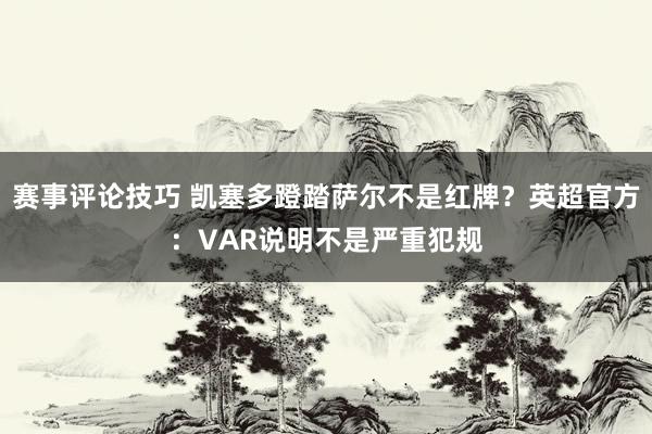 赛事评论技巧 凯塞多蹬踏萨尔不是红牌？英超官方：VAR说明不是严重犯规