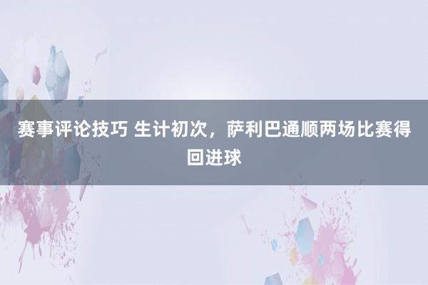 赛事评论技巧 生计初次，萨利巴通顺两场比赛得回进球