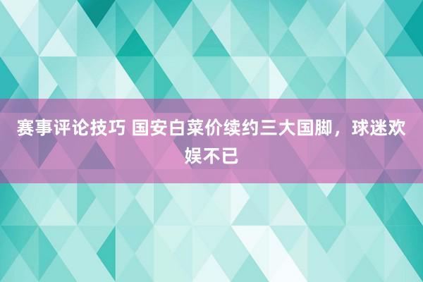 赛事评论技巧 国安白菜价续约三大国脚，球迷欢娱不已