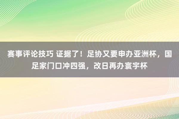 赛事评论技巧 证据了！足协又要申办亚洲杯，国足家门口冲四强，改日再办寰宇杯