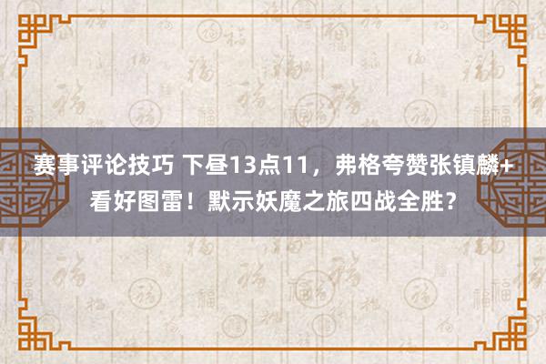 赛事评论技巧 下昼13点11，弗格夸赞张镇麟+看好图雷！默示妖魔之旅四战全胜？