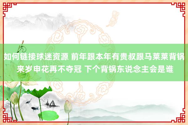 如何链接球迷资源 前年跟本年有贵叔跟马莱莱背锅 来岁申花再不夺冠 下个背锅东说念主会是谁