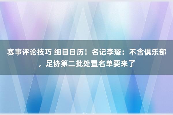 赛事评论技巧 细目日历！名记李璇：不含俱乐部，足协第二批处置名单要来了