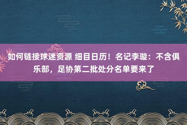 如何链接球迷资源 细目日历！名记李璇：不含俱乐部，足协第二批处分名单要来了