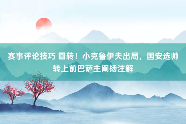 赛事评论技巧 回转！小克鲁伊夫出局，国安选帅转上前巴萨主阐扬注解